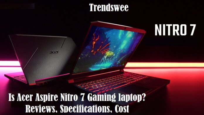 Is Acer Aspire Nitro 7 Gaming laptop? Reviews, Specifications, Cost